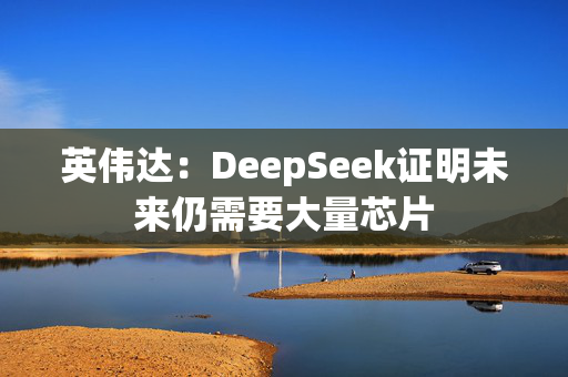 英伟达：DeepSeek证明未来仍需要大量芯片