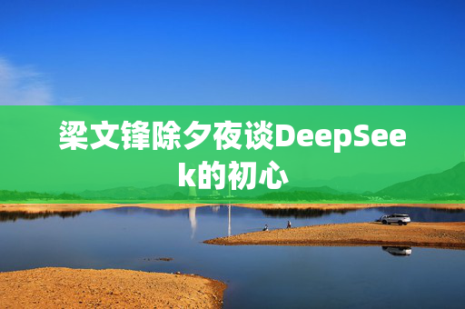 梁文锋除夕夜谈DeepSeek的初心