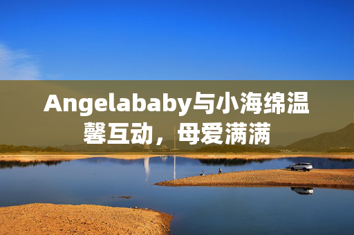 Angelababy与小海绵温馨互动，母爱满满