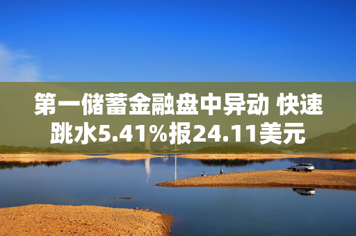 第一储蓄金融盘中异动 快速跳水5.41%报24.11美元