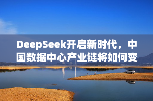 DeepSeek开启新时代，中国数据中心产业链将如何变化？