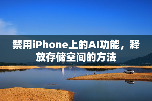 禁用iPhone上的AI功能，释放存储空间的方法