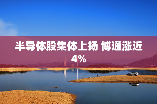 半导体股集体上扬 博通涨近4%