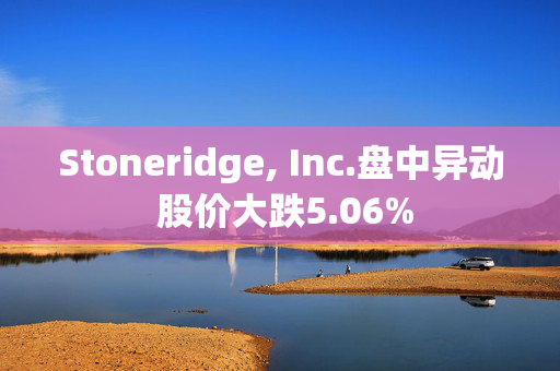 Stoneridge, Inc.盘中异动 股价大跌5.06%