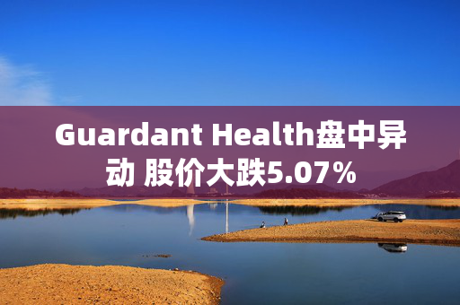 Guardant Health盘中异动 股价大跌5.07%