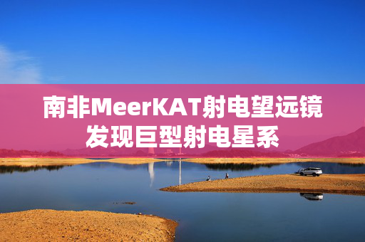 南非MeerKAT射电望远镜发现巨型射电星系