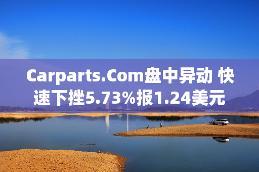 Carparts.Com盘中异动 快速下挫5.73%报1.24美元