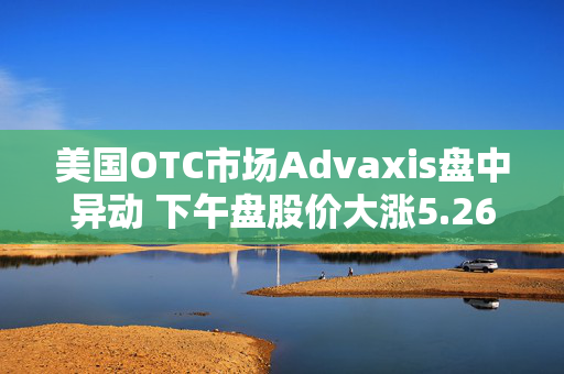 美国OTC市场Advaxis盘中异动 下午盘股价大涨5.26%报0.030美元