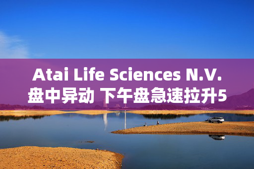 Atai Life Sciences N.V.盘中异动 下午盘急速拉升5.00%