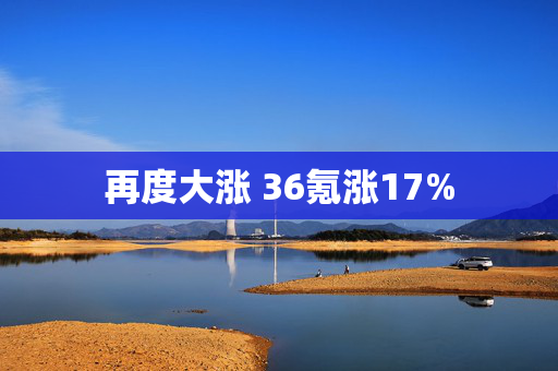 再度大涨 36氪涨17%