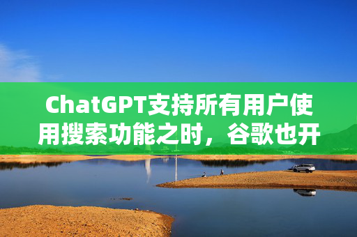 ChatGPT支持所有用户使用搜索功能之时，谷歌也开放了最强模型