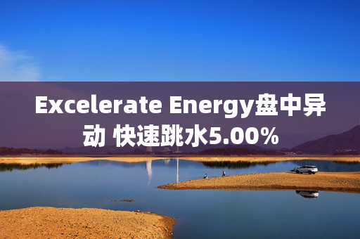 Excelerate Energy盘中异动 快速跳水5.00%