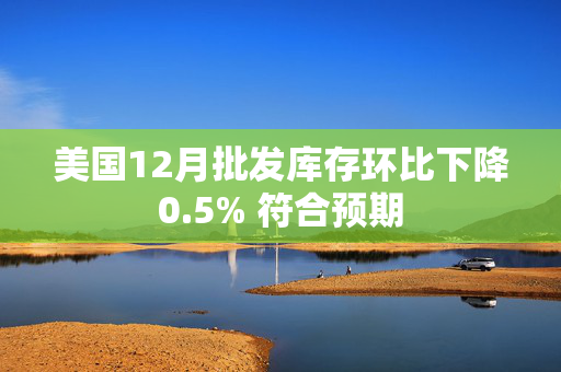 美国12月批发库存环比下降0.5% 符合预期