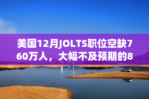 美国12月JOLTS职位空缺760万人，大幅不及预期的800万人