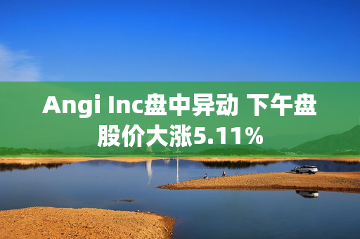 Angi Inc盘中异动 下午盘股价大涨5.11%