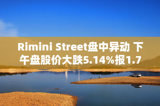 Rimini Street盘中异动 下午盘股价大跌5.14%报1.76美元