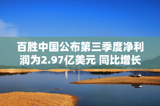 百胜中国公布第三季度净利润为2.97亿美元 同比增长22%