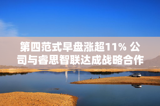 第四范式早盘涨超11% 公司与睿思智联达成战略合作