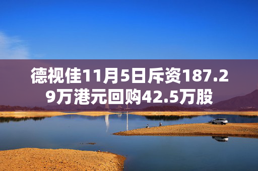 德视佳11月5日斥资187.29万港元回购42.5万股