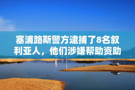 塞浦路斯警方逮捕了8名叙利亚人，他们涉嫌帮助资助本国的一个激进组织