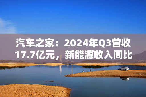 汽车之家：2024年Q3营收17.7亿元，新能源收入同比增长54%